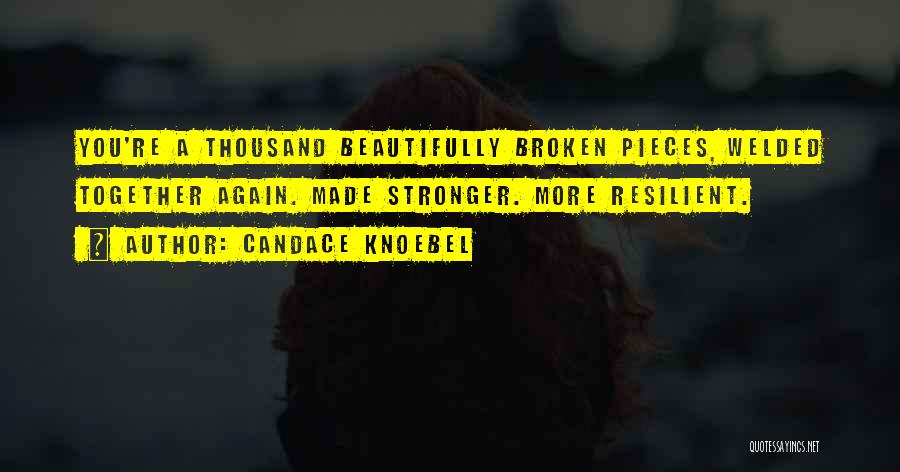 Candace Knoebel Quotes: You're A Thousand Beautifully Broken Pieces, Welded Together Again. Made Stronger. More Resilient.