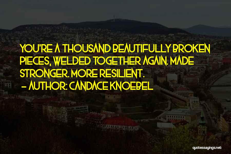 Candace Knoebel Quotes: You're A Thousand Beautifully Broken Pieces, Welded Together Again. Made Stronger. More Resilient.