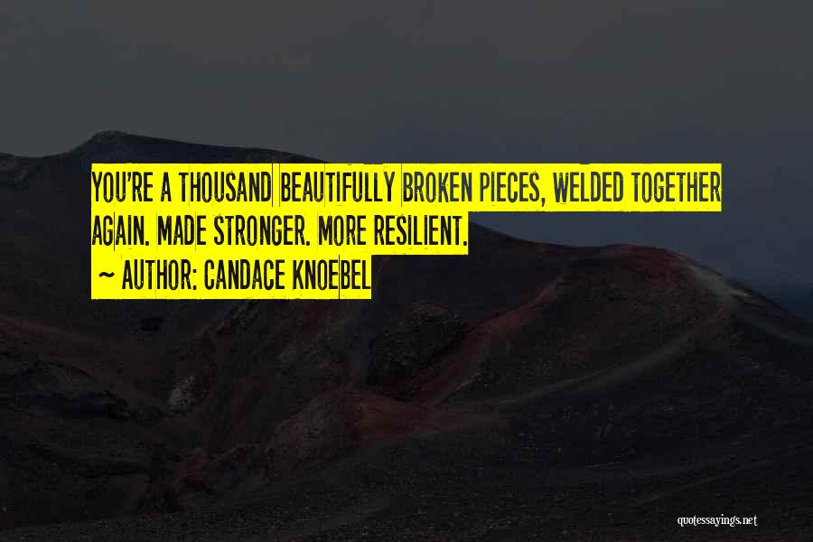 Candace Knoebel Quotes: You're A Thousand Beautifully Broken Pieces, Welded Together Again. Made Stronger. More Resilient.