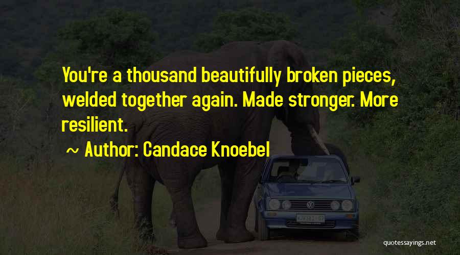 Candace Knoebel Quotes: You're A Thousand Beautifully Broken Pieces, Welded Together Again. Made Stronger. More Resilient.