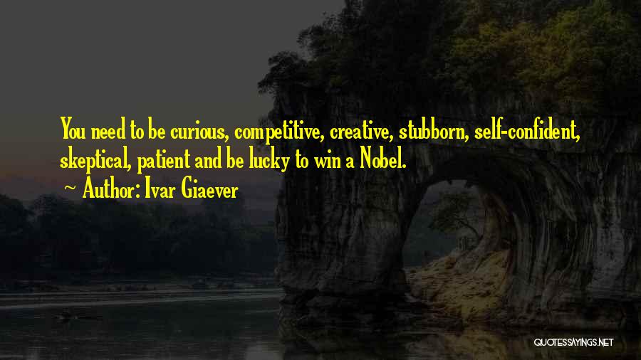 Ivar Giaever Quotes: You Need To Be Curious, Competitive, Creative, Stubborn, Self-confident, Skeptical, Patient And Be Lucky To Win A Nobel.