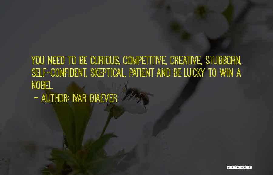 Ivar Giaever Quotes: You Need To Be Curious, Competitive, Creative, Stubborn, Self-confident, Skeptical, Patient And Be Lucky To Win A Nobel.