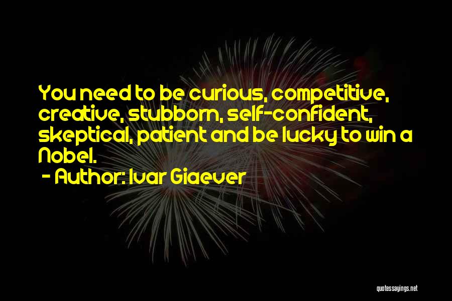 Ivar Giaever Quotes: You Need To Be Curious, Competitive, Creative, Stubborn, Self-confident, Skeptical, Patient And Be Lucky To Win A Nobel.