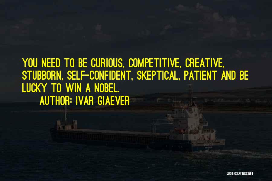 Ivar Giaever Quotes: You Need To Be Curious, Competitive, Creative, Stubborn, Self-confident, Skeptical, Patient And Be Lucky To Win A Nobel.