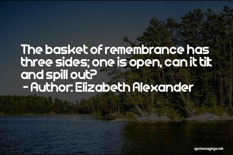 Elizabeth Alexander Quotes: The Basket Of Remembrance Has Three Sides; One Is Open, Can It Tilt And Spill Out?