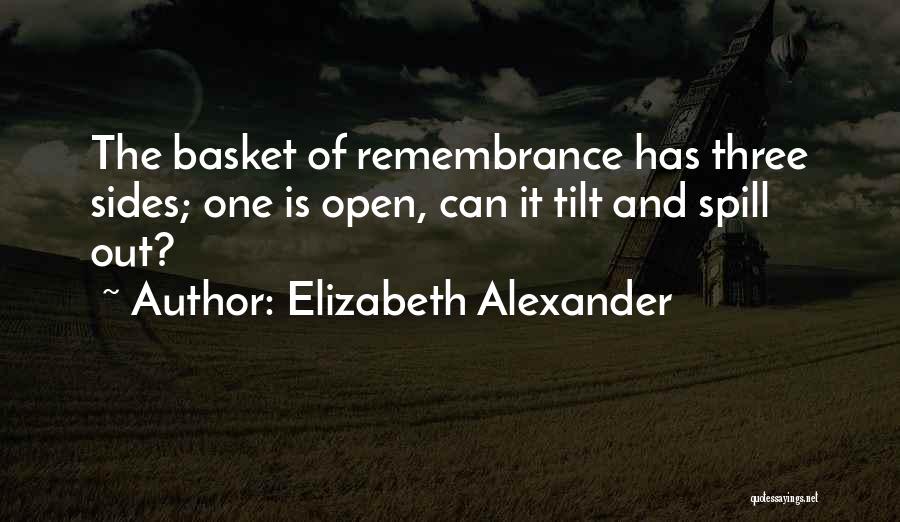 Elizabeth Alexander Quotes: The Basket Of Remembrance Has Three Sides; One Is Open, Can It Tilt And Spill Out?