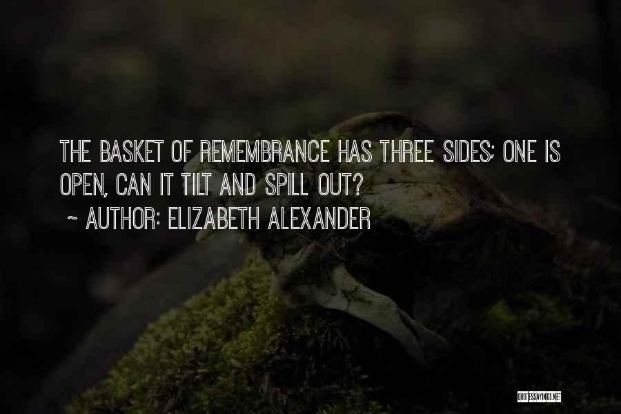Elizabeth Alexander Quotes: The Basket Of Remembrance Has Three Sides; One Is Open, Can It Tilt And Spill Out?