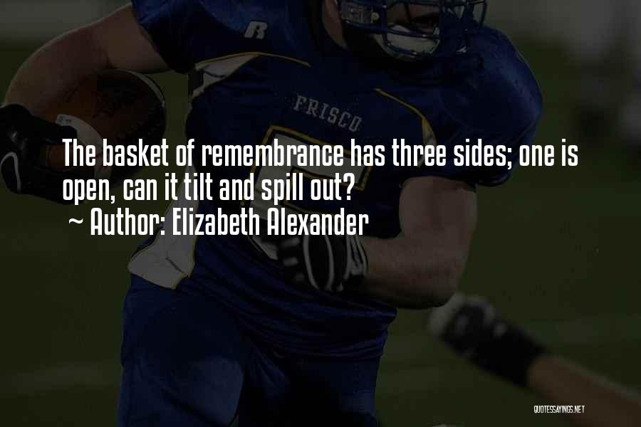 Elizabeth Alexander Quotes: The Basket Of Remembrance Has Three Sides; One Is Open, Can It Tilt And Spill Out?