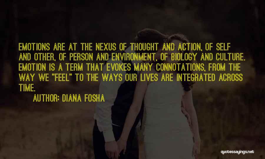 Diana Fosha Quotes: Emotions Are At The Nexus Of Thought And Action, Of Self And Other, Of Person And Environment, Of Biology And