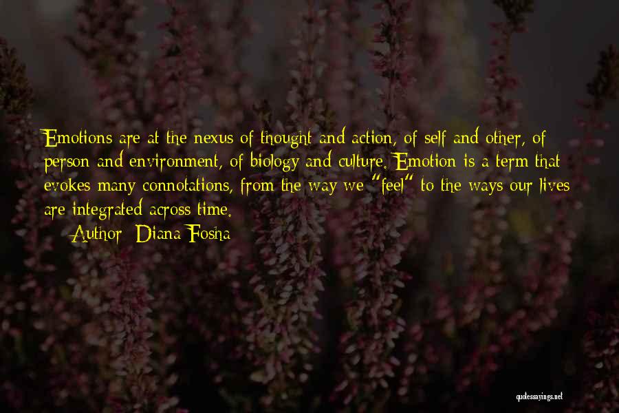 Diana Fosha Quotes: Emotions Are At The Nexus Of Thought And Action, Of Self And Other, Of Person And Environment, Of Biology And