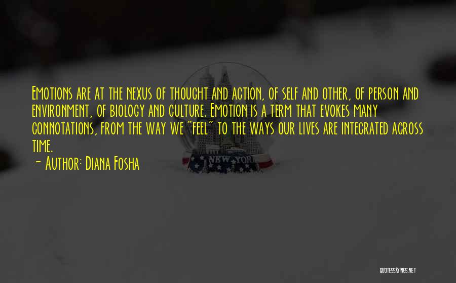 Diana Fosha Quotes: Emotions Are At The Nexus Of Thought And Action, Of Self And Other, Of Person And Environment, Of Biology And