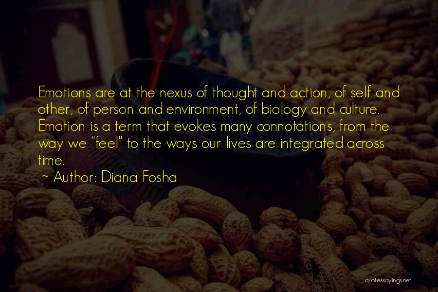 Diana Fosha Quotes: Emotions Are At The Nexus Of Thought And Action, Of Self And Other, Of Person And Environment, Of Biology And