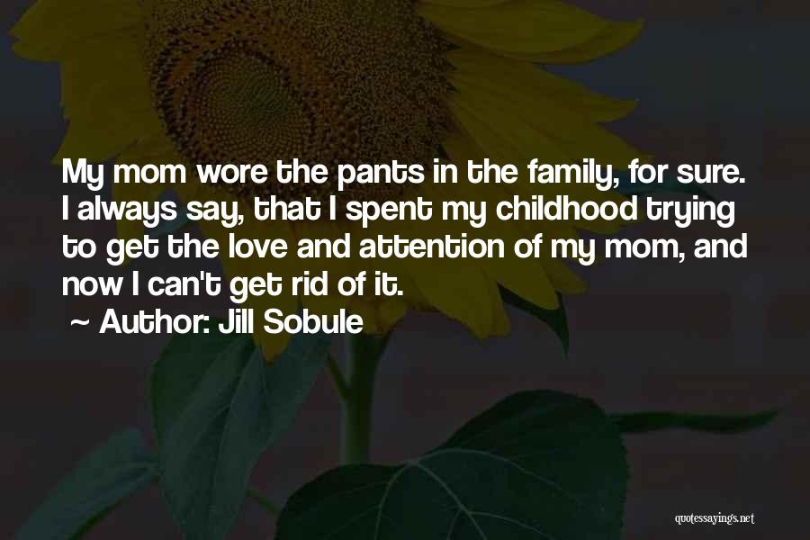 Jill Sobule Quotes: My Mom Wore The Pants In The Family, For Sure. I Always Say, That I Spent My Childhood Trying To
