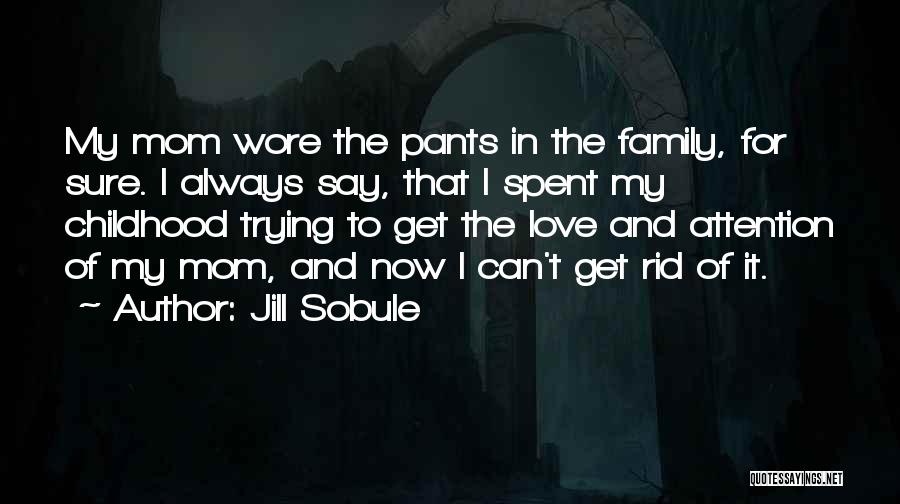 Jill Sobule Quotes: My Mom Wore The Pants In The Family, For Sure. I Always Say, That I Spent My Childhood Trying To