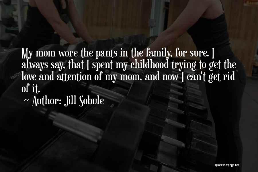 Jill Sobule Quotes: My Mom Wore The Pants In The Family, For Sure. I Always Say, That I Spent My Childhood Trying To