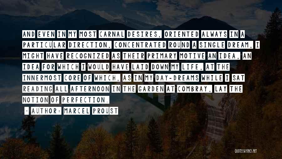 Marcel Proust Quotes: And Even In My Most Carnal Desires, Oriented Always In A Particular Direction, Concentrated Round A Single Dream, I Might