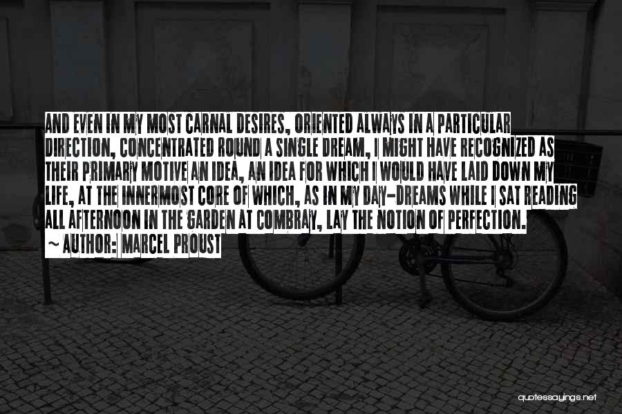 Marcel Proust Quotes: And Even In My Most Carnal Desires, Oriented Always In A Particular Direction, Concentrated Round A Single Dream, I Might