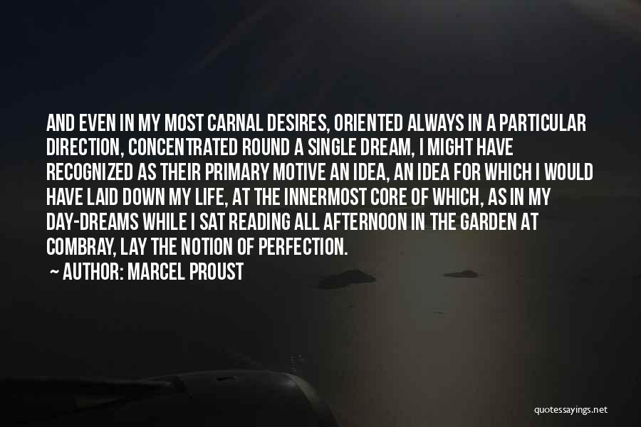 Marcel Proust Quotes: And Even In My Most Carnal Desires, Oriented Always In A Particular Direction, Concentrated Round A Single Dream, I Might