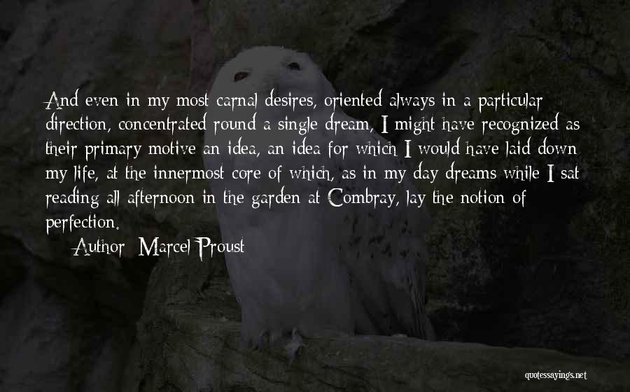 Marcel Proust Quotes: And Even In My Most Carnal Desires, Oriented Always In A Particular Direction, Concentrated Round A Single Dream, I Might