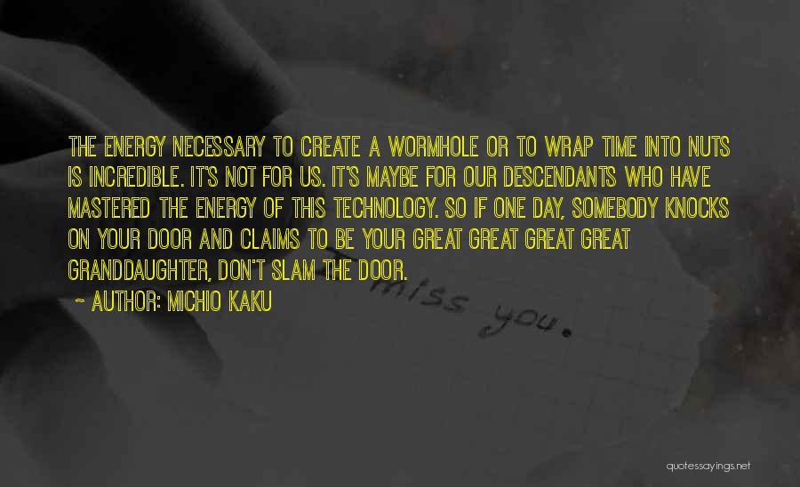 Michio Kaku Quotes: The Energy Necessary To Create A Wormhole Or To Wrap Time Into Nuts Is Incredible. It's Not For Us. It's