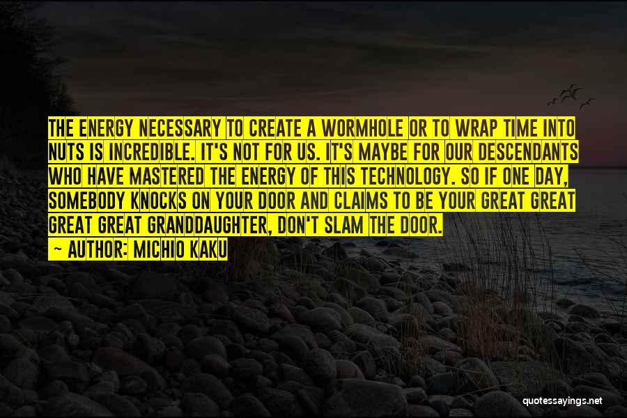 Michio Kaku Quotes: The Energy Necessary To Create A Wormhole Or To Wrap Time Into Nuts Is Incredible. It's Not For Us. It's