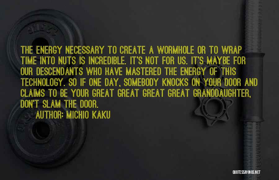 Michio Kaku Quotes: The Energy Necessary To Create A Wormhole Or To Wrap Time Into Nuts Is Incredible. It's Not For Us. It's