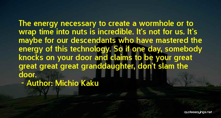 Michio Kaku Quotes: The Energy Necessary To Create A Wormhole Or To Wrap Time Into Nuts Is Incredible. It's Not For Us. It's