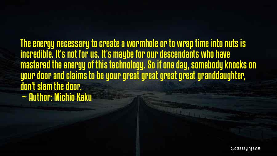 Michio Kaku Quotes: The Energy Necessary To Create A Wormhole Or To Wrap Time Into Nuts Is Incredible. It's Not For Us. It's