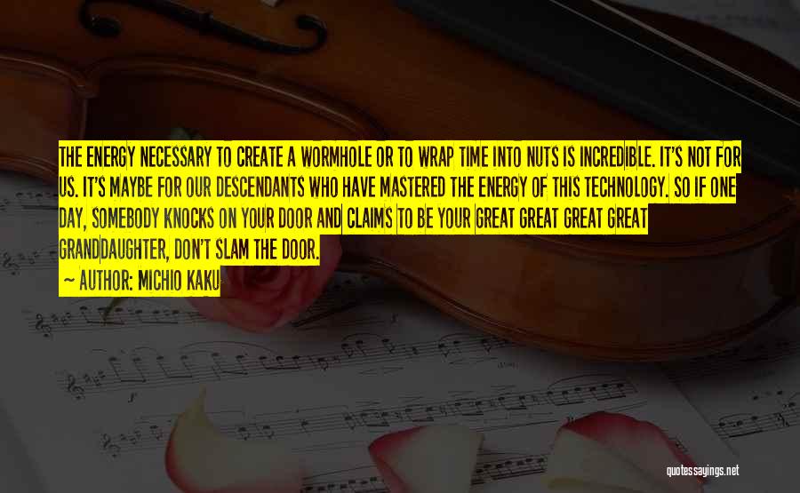 Michio Kaku Quotes: The Energy Necessary To Create A Wormhole Or To Wrap Time Into Nuts Is Incredible. It's Not For Us. It's