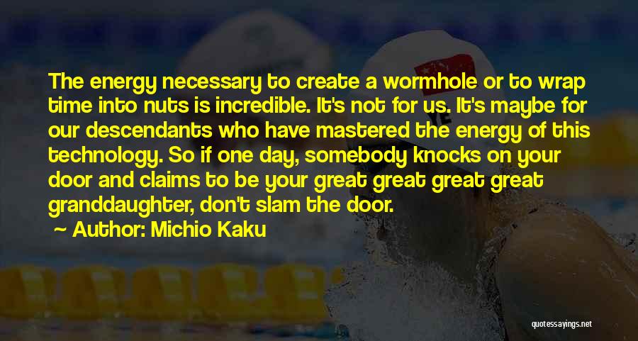 Michio Kaku Quotes: The Energy Necessary To Create A Wormhole Or To Wrap Time Into Nuts Is Incredible. It's Not For Us. It's