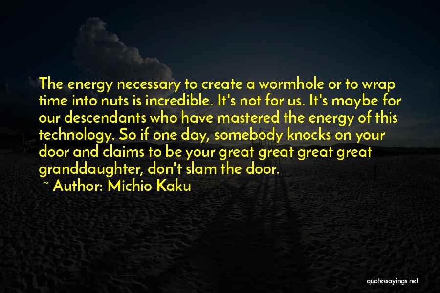 Michio Kaku Quotes: The Energy Necessary To Create A Wormhole Or To Wrap Time Into Nuts Is Incredible. It's Not For Us. It's