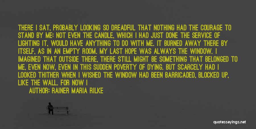 Rainer Maria Rilke Quotes: There I Sat, Probably Looking So Dreadful That Nothing Had The Courage To Stand By Me; Not Even The Candle,