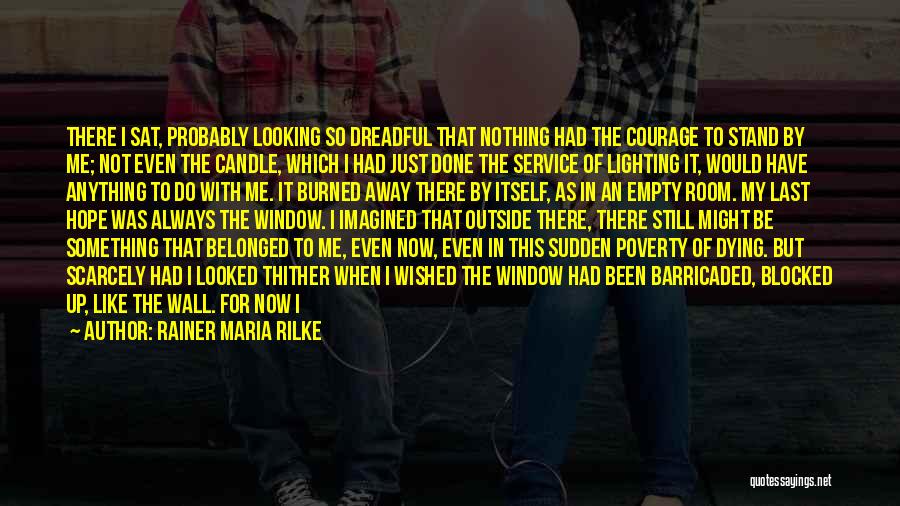 Rainer Maria Rilke Quotes: There I Sat, Probably Looking So Dreadful That Nothing Had The Courage To Stand By Me; Not Even The Candle,