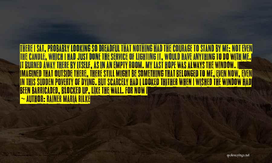 Rainer Maria Rilke Quotes: There I Sat, Probably Looking So Dreadful That Nothing Had The Courage To Stand By Me; Not Even The Candle,