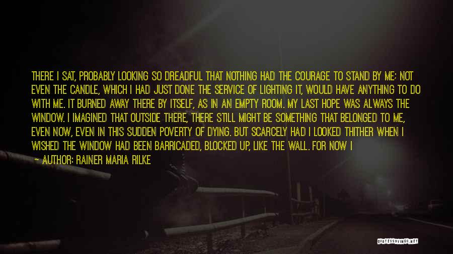 Rainer Maria Rilke Quotes: There I Sat, Probably Looking So Dreadful That Nothing Had The Courage To Stand By Me; Not Even The Candle,