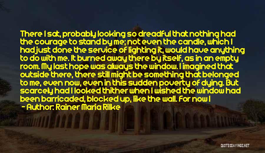 Rainer Maria Rilke Quotes: There I Sat, Probably Looking So Dreadful That Nothing Had The Courage To Stand By Me; Not Even The Candle,