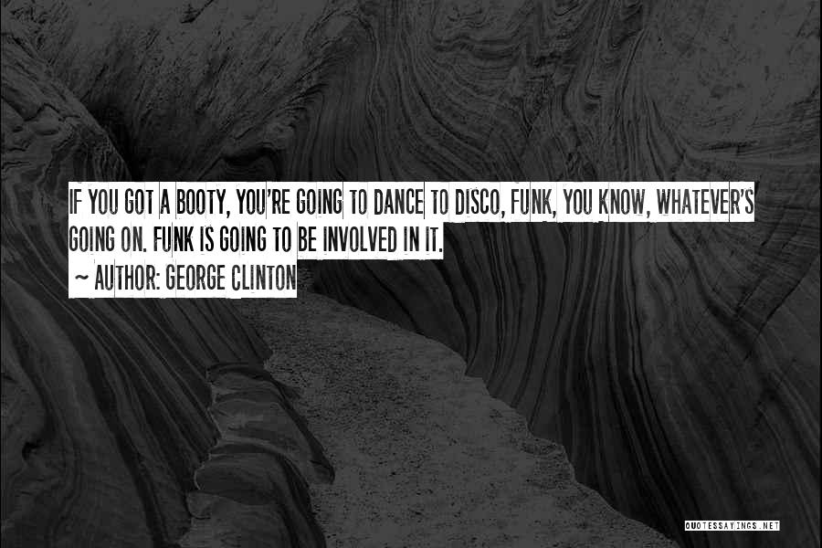 George Clinton Quotes: If You Got A Booty, You're Going To Dance To Disco, Funk, You Know, Whatever's Going On. Funk Is Going
