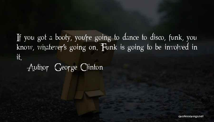 George Clinton Quotes: If You Got A Booty, You're Going To Dance To Disco, Funk, You Know, Whatever's Going On. Funk Is Going