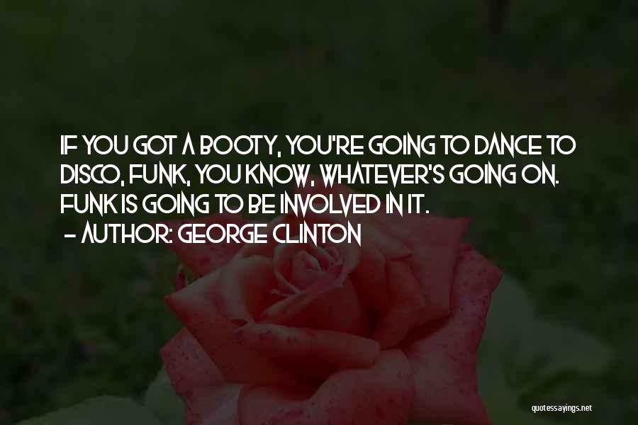 George Clinton Quotes: If You Got A Booty, You're Going To Dance To Disco, Funk, You Know, Whatever's Going On. Funk Is Going