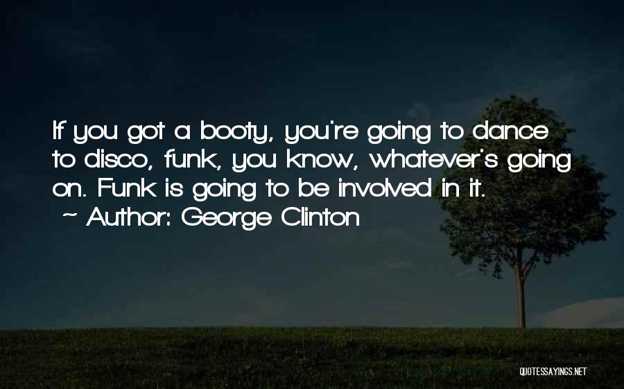 George Clinton Quotes: If You Got A Booty, You're Going To Dance To Disco, Funk, You Know, Whatever's Going On. Funk Is Going