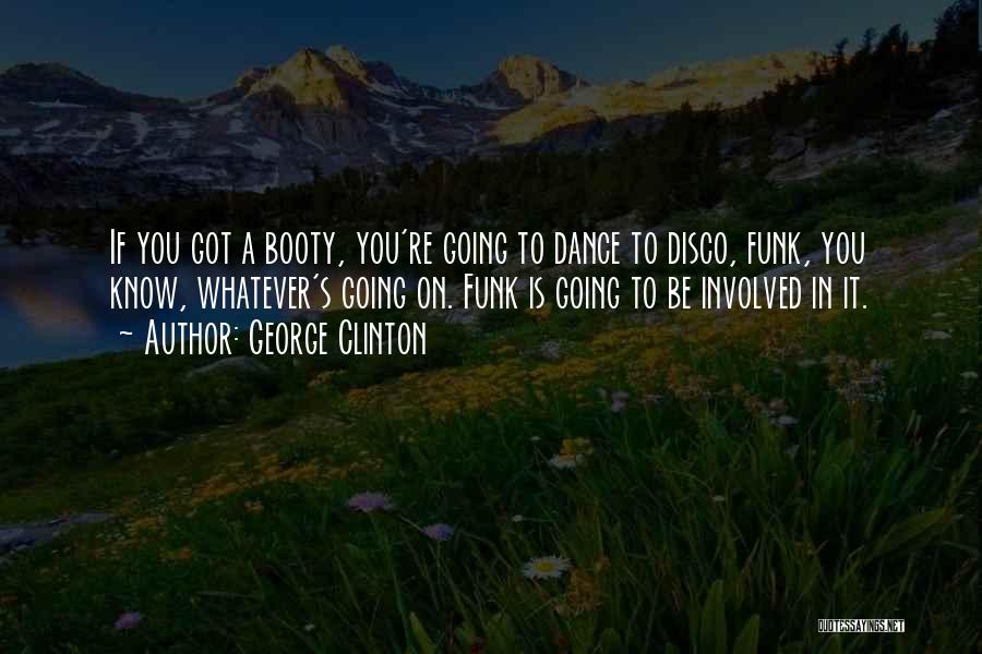 George Clinton Quotes: If You Got A Booty, You're Going To Dance To Disco, Funk, You Know, Whatever's Going On. Funk Is Going