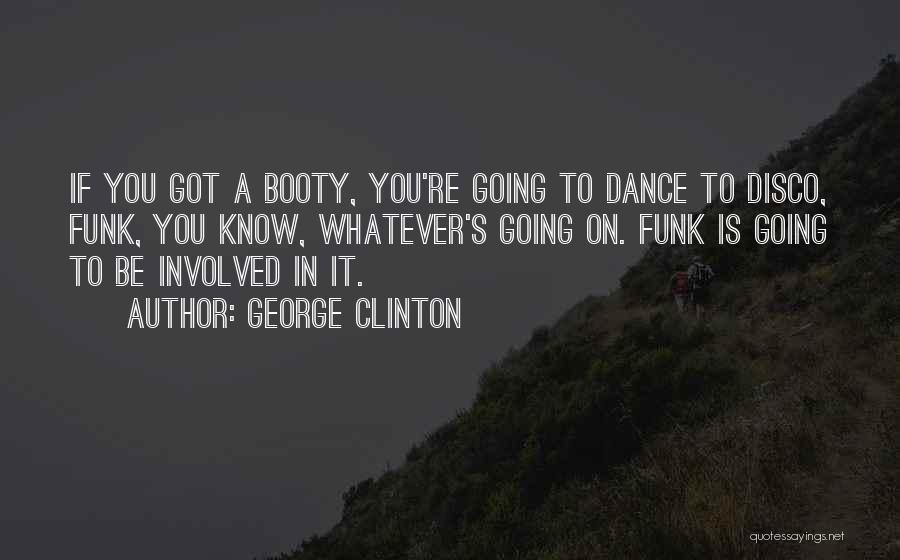 George Clinton Quotes: If You Got A Booty, You're Going To Dance To Disco, Funk, You Know, Whatever's Going On. Funk Is Going
