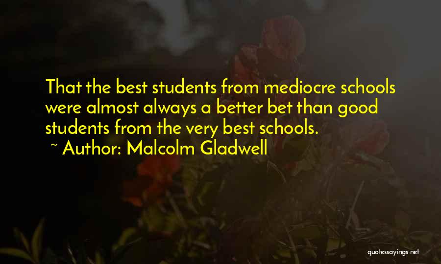 Malcolm Gladwell Quotes: That The Best Students From Mediocre Schools Were Almost Always A Better Bet Than Good Students From The Very Best