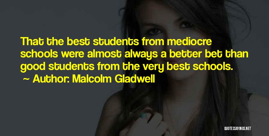 Malcolm Gladwell Quotes: That The Best Students From Mediocre Schools Were Almost Always A Better Bet Than Good Students From The Very Best