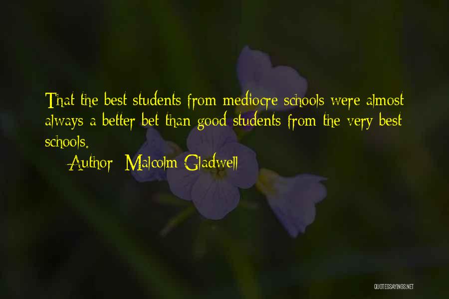 Malcolm Gladwell Quotes: That The Best Students From Mediocre Schools Were Almost Always A Better Bet Than Good Students From The Very Best