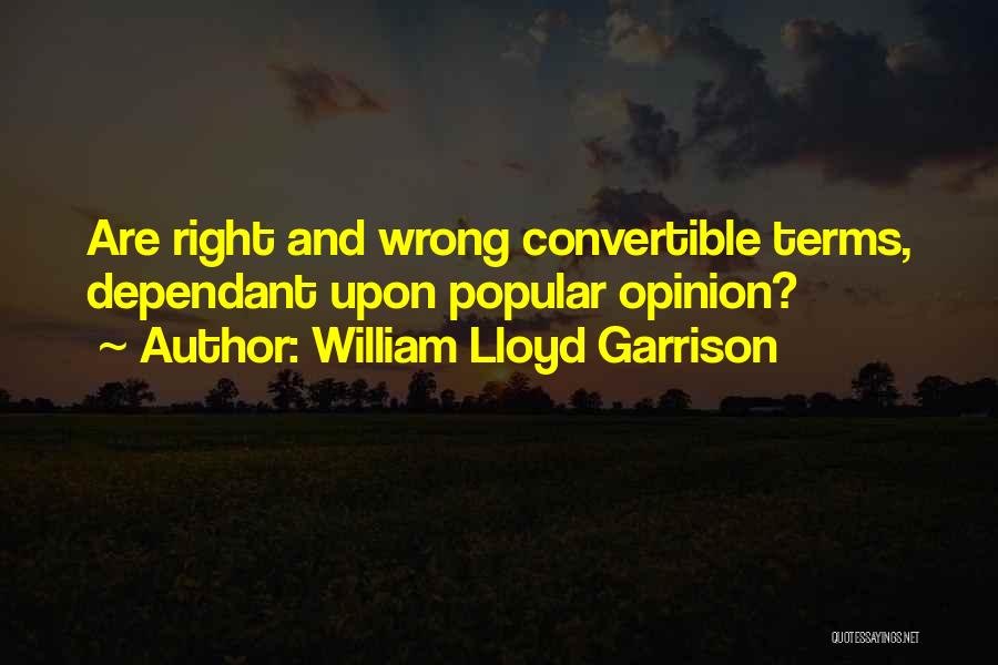 William Lloyd Garrison Quotes: Are Right And Wrong Convertible Terms, Dependant Upon Popular Opinion?