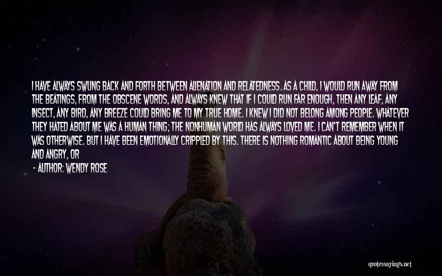 Wendy Rose Quotes: I Have Always Swung Back And Forth Between Alienation And Relatedness. As A Child, I Would Run Away From The