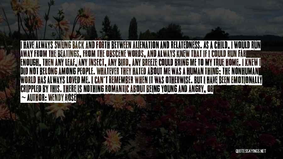 Wendy Rose Quotes: I Have Always Swung Back And Forth Between Alienation And Relatedness. As A Child, I Would Run Away From The