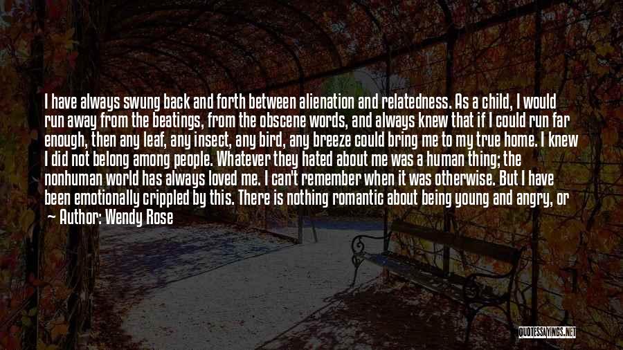 Wendy Rose Quotes: I Have Always Swung Back And Forth Between Alienation And Relatedness. As A Child, I Would Run Away From The