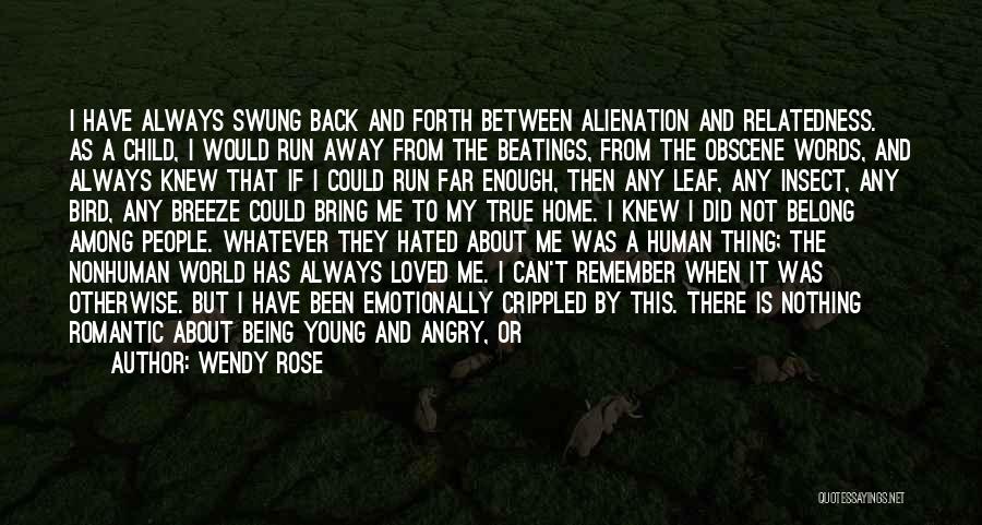 Wendy Rose Quotes: I Have Always Swung Back And Forth Between Alienation And Relatedness. As A Child, I Would Run Away From The